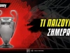 Τσάμπιονς Λιγκ σήμερα: Με τον διπλασιασμό στο ΓΣΠ
